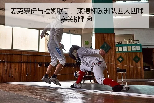麦克罗伊与拉姆联手，莱德杯欧洲队四人四球赛关键胜利