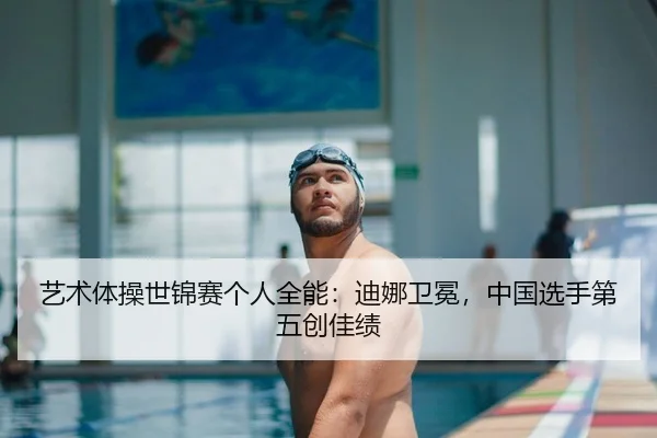 艺术体操世锦赛个人全能：迪娜卫冕，中国选手第五创佳绩